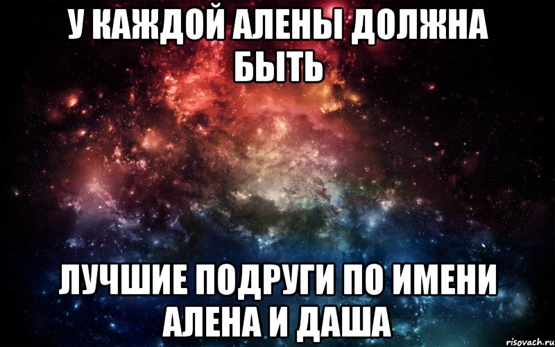 У каждой алены должна быть Лучшие подруги по имени алена и даша, Мем Просто космос