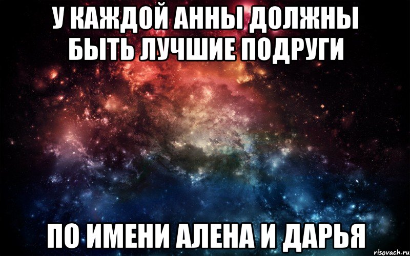 У каждой анны должны быть лучшие подруги По имени алена и дарья, Мем Просто космос