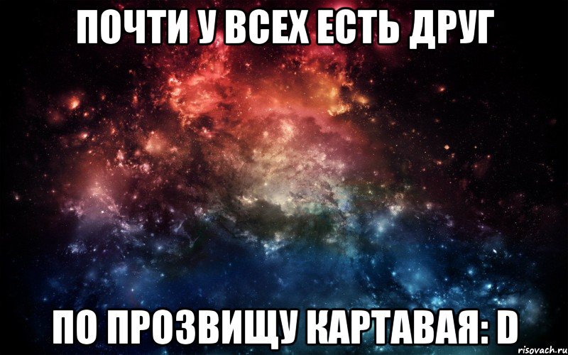 Почти у всех есть друг по прозвищу КАРТАВАЯ: D