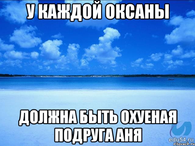 У каждой Оксаны Должна быть охуеная подруга Аня, Мем у каждой Ксюши должен быть свой 