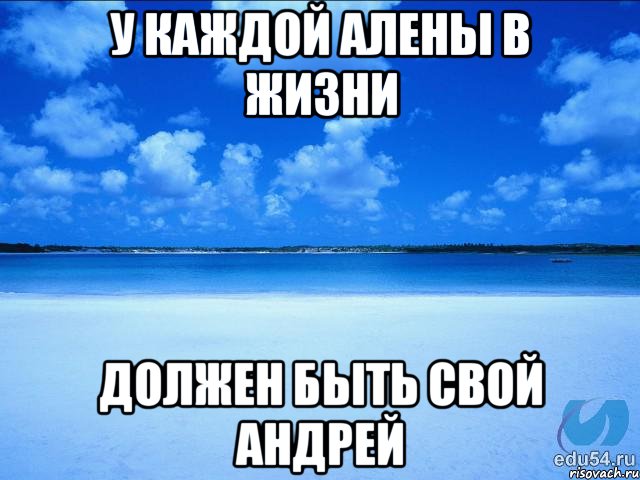 у каждой Алены в жизни должен быть свой Андрей, Мем у каждой Ксюши должен быть свой 