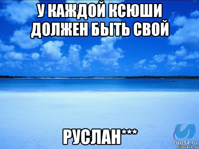 У каждой Ксюши должен быть свой Руслан***