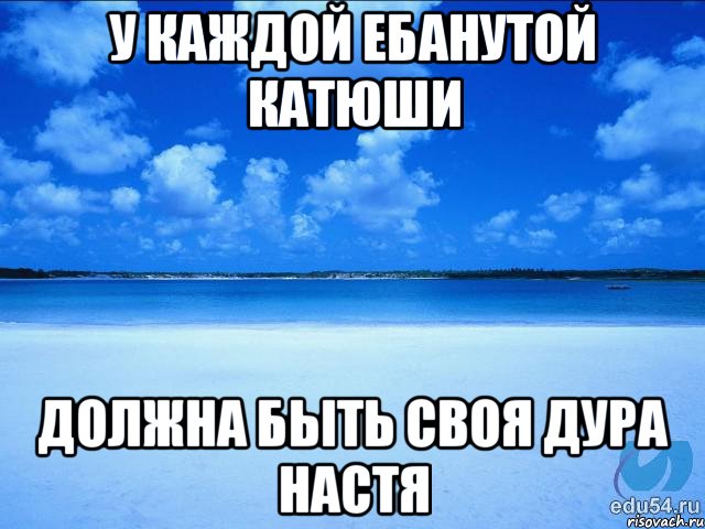 У каждой ебанутой Катюши должна быть своя дура Настя, Мем у каждой Ксюши должен быть свой 