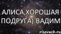 Алиса,хорошая подруга) Вадим, Мем  Космос (офигенно)