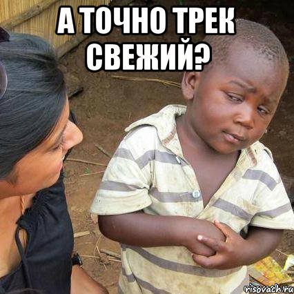 а точно трек свежий? , Мем    Недоверчивый негритенок