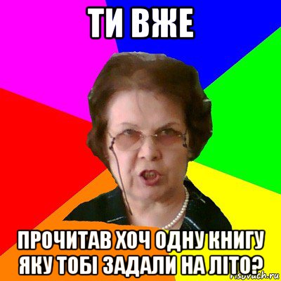 Ти вже Прочитав хоч одну книгу яку тобі задали на літо?, Мем Типичная училка