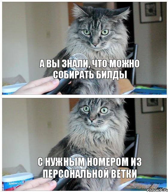 а вы знали, что можно собирать билды с нужным номером из персональной ветки, Комикс  кот с микрофоном