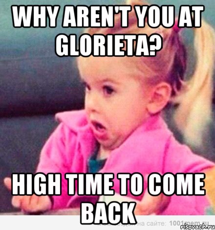 why aren't you at Glorieta? high time to come back, Мем  Ты говоришь (девочка возмущается)