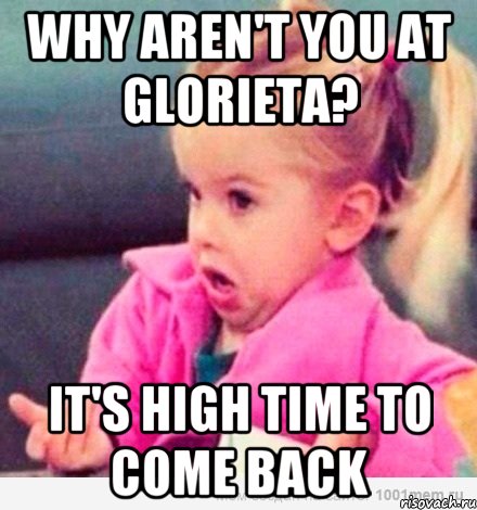 why aren't you at Glorieta? it's high time to come back, Мем  Ты говоришь (девочка возмущается)