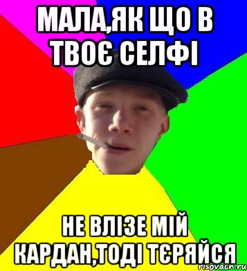 Мала,як що в твоє селфі Не влізе мій кардан,тоді тєряйся, Мем умный гопник