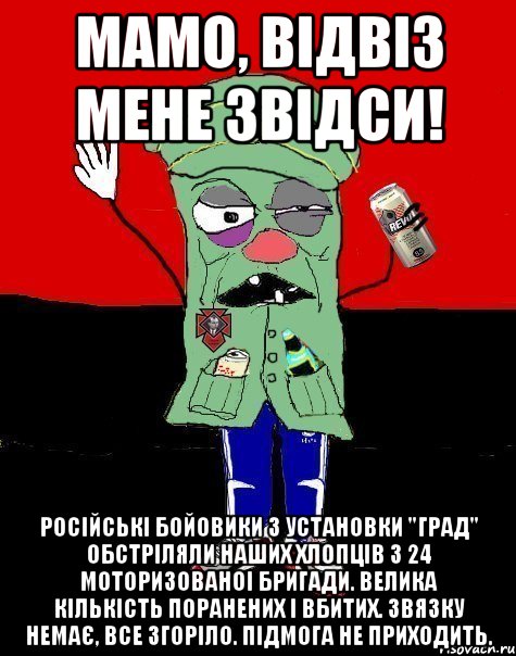 Мамо, відвіз мене звідси! Російські бойовики з установки "Град" обстріляли наших хлопців з 24 моторизованоі бригади. Велика кількість поранених і вбитих. Звязку немає, все згоріло. Підмога не приходить., Мем  УНСОшник