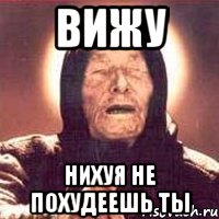 Вижу нихуя не похудеешь ты, Мем Ванга (цвет)