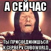 А сейчас Ты присоединишься к серверу CuboWorld, Мем Ванга (цвет)