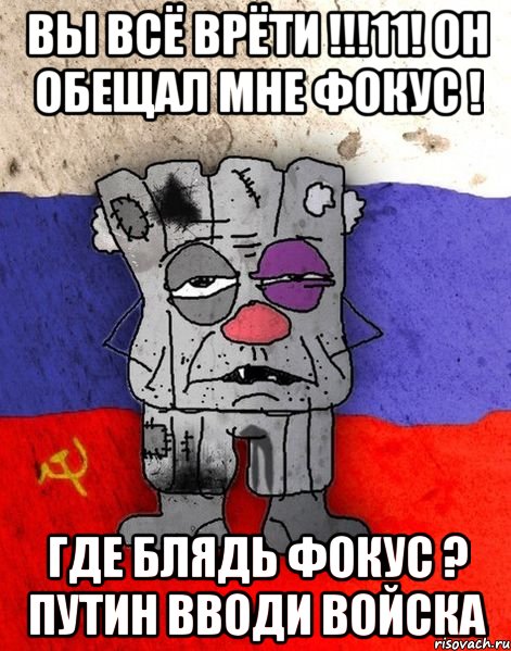 вы всё врёти !!!11! он обещал мне фокус ! где блядь фокус ? путин вводи войска, Мем Ватник