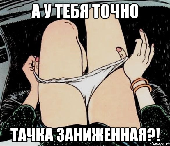 а у тебя точно тачка заниженная?!, Мем А ты точно