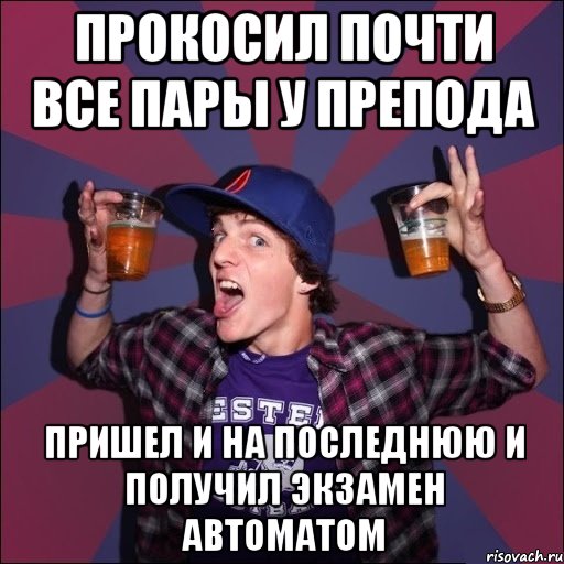 ПРОКОСИЛ ПОЧТИ ВСЕ ПАРЫ У ПРЕПОДА ПРИШЕЛ И НА ПОСЛЕДНЮЮ И ПОЛУЧИЛ ЭКЗАМЕН АВТОМАТОМ, Мем Веселый студент