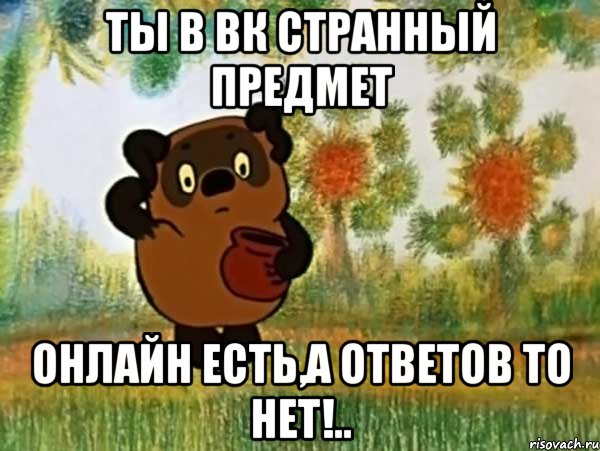 ты в вк странный предмет онлайн есть,а ответов то нет!.., Мем Винни пух чешет затылок