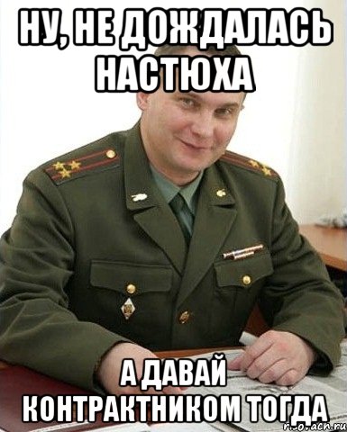 Ну, не дождалась настюха а давай контрактником тогда, Мем Военком (полковник)