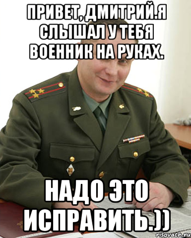 Привет, Дмитрий.Я слышал у тебя военник на руках. Надо это исправить.)), Мем Военком (полковник)