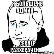 Я больше не админ.... Сервер разхерачен.....