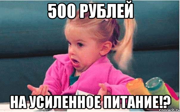 500 рублей на УСИЛЕННОЕ питание!?, Мем  Ты говоришь (девочка возмущается)