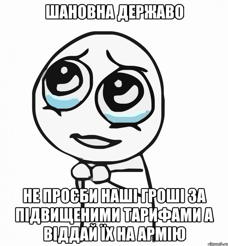 шановна державо не проєби наші гроші за підвищеними тарифами а віддай їх на армію, Мем  ну пожалуйста (please)