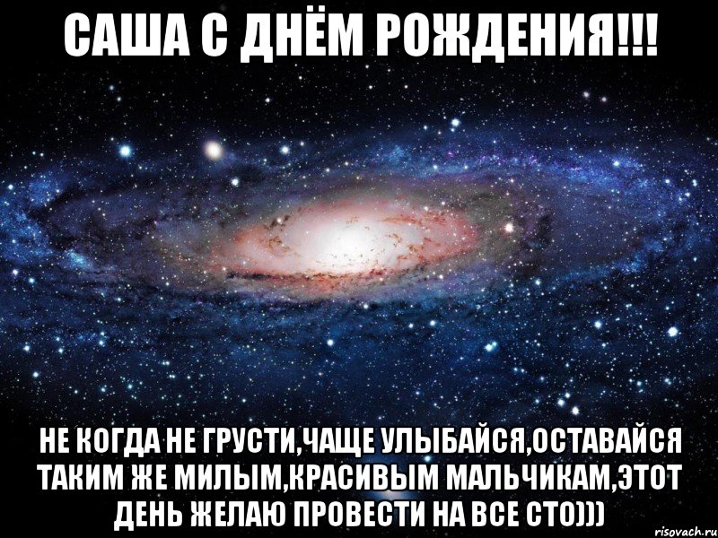 САША С ДНЁМ РОЖДЕНИЯ!!! не когда не грусти,чаще улыбайся,оставайся таким же милым,красивым мальчикам,этот день желаю провести на все сто))), Мем Вселенная