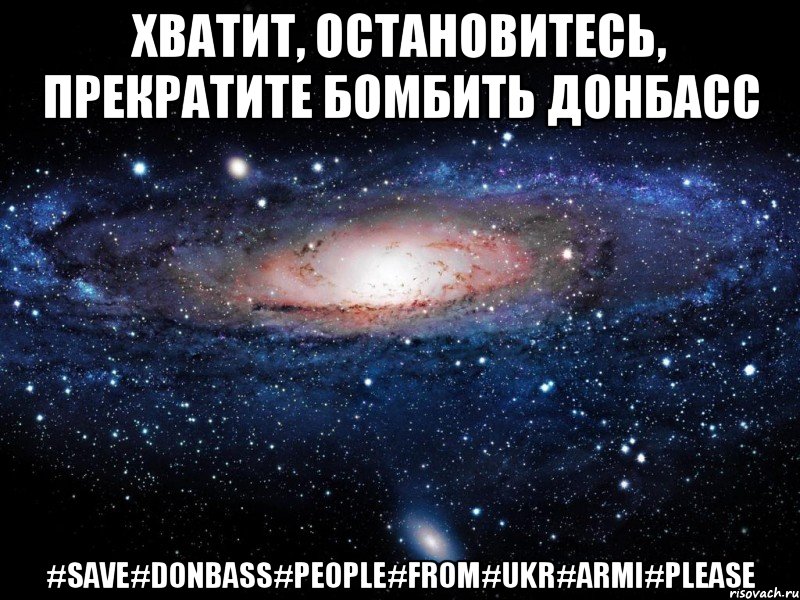 Хватит, Остановитесь, Прекратите бомбить ДОНБАСС #save#Donbass#People#From#Ukr#Armi#PLEASE, Мем Вселенная