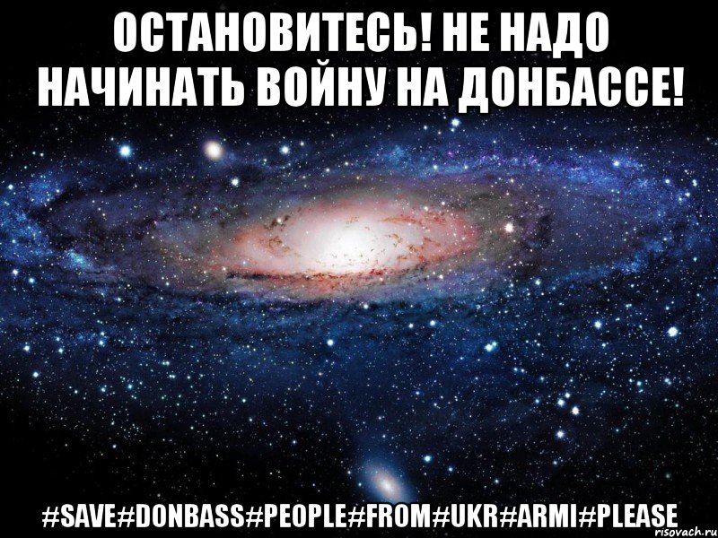 Остановитесь! Не надо начинать войну на Донбассе! #save#Donbass#People#From#Ukr#Armi#PLEASE, Мем Вселенная