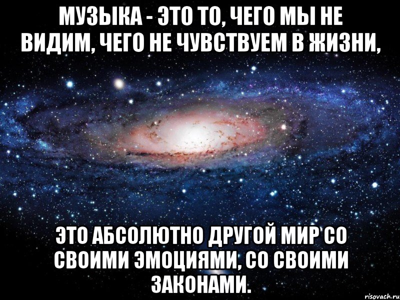 Музыка - это то, чего мы не видим, чего не чувствуем в жизни, это абсолютно другой мир со своими эмоциями, со своими законами., Мем Вселенная