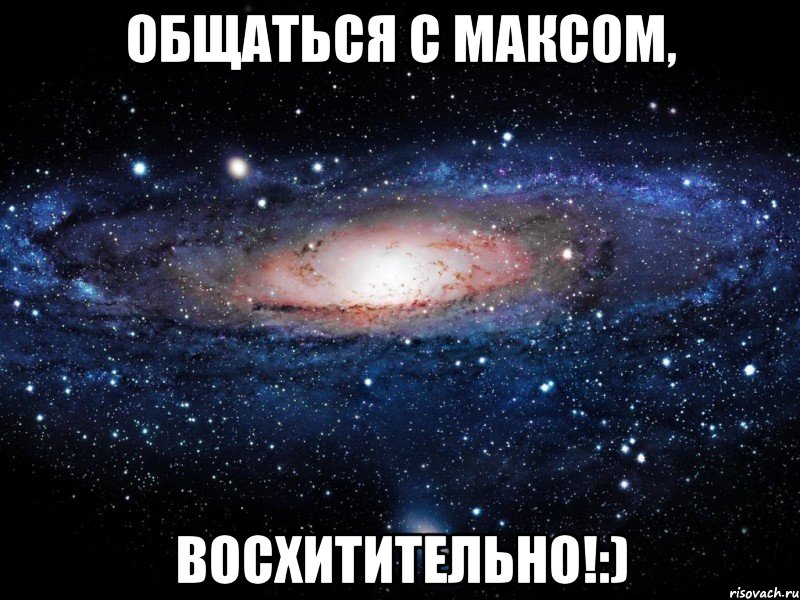 Общаться с Максом, ВОСХИТИТЕЛЬНО!:), Мем Вселенная