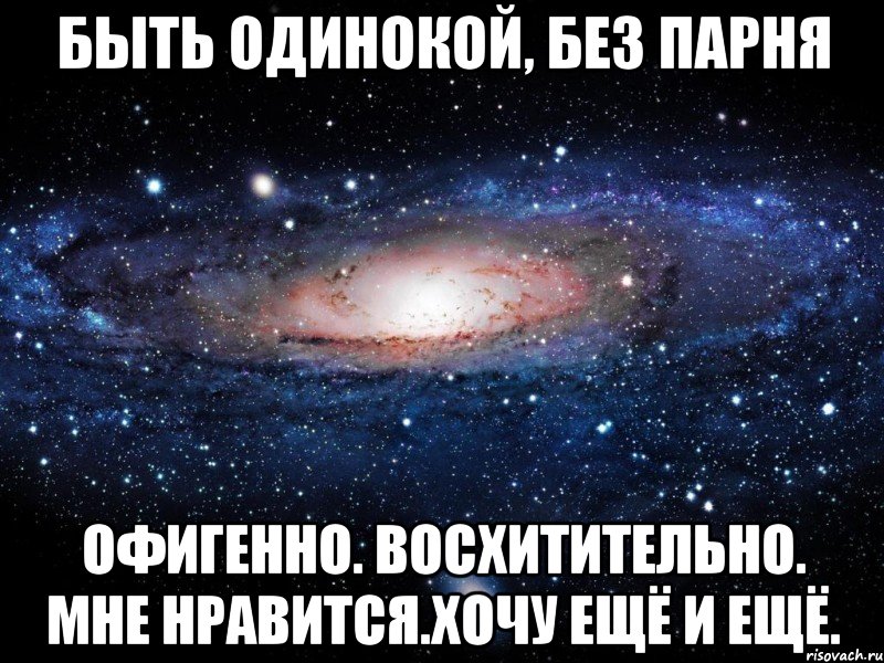 быть одинокой, без парня офигенно. восхитительно. мне нравится.хочу ещё и ещё., Мем Вселенная