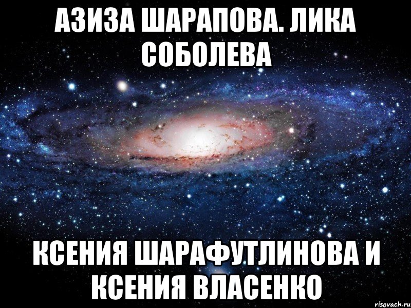 Азиза Шарапова. Лика Соболева Ксения Шарафутлинова и Ксения Власенко, Мем Вселенная