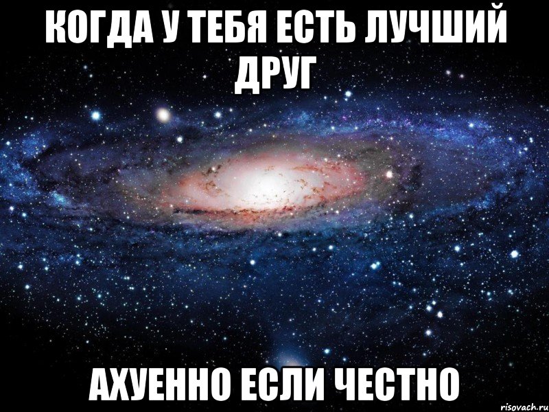 Когда у тебя есть лучший друг Ахуенно если честно, Мем Вселенная