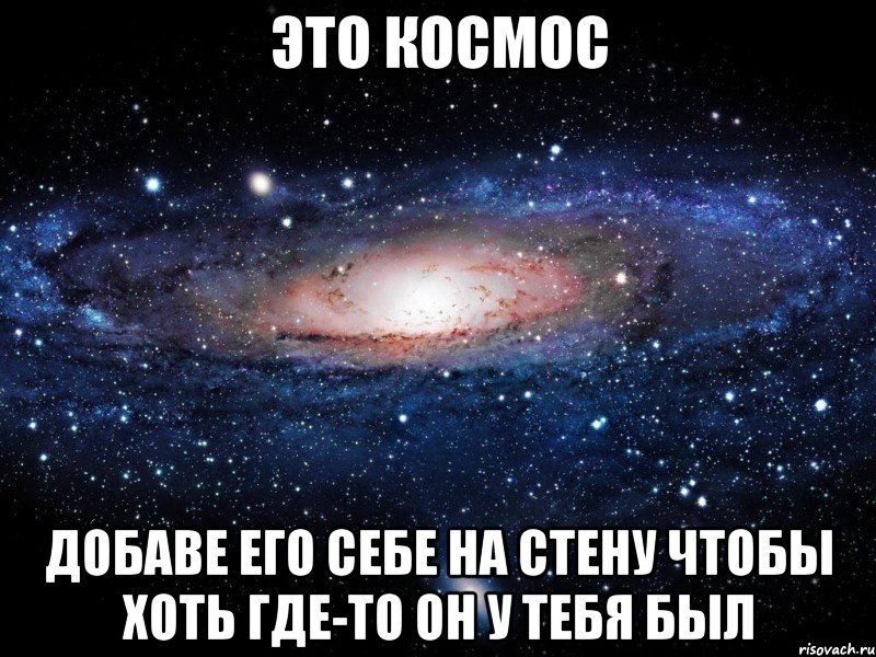 Это космос Добаве его себе на стену чтобы хоть где-то он у тебя был, Мем Вселенная