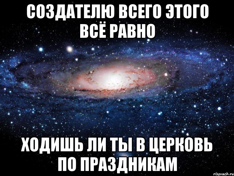 Создателю всего этого всё равно Ходишь ли ты в церковь по праздникам, Мем Вселенная