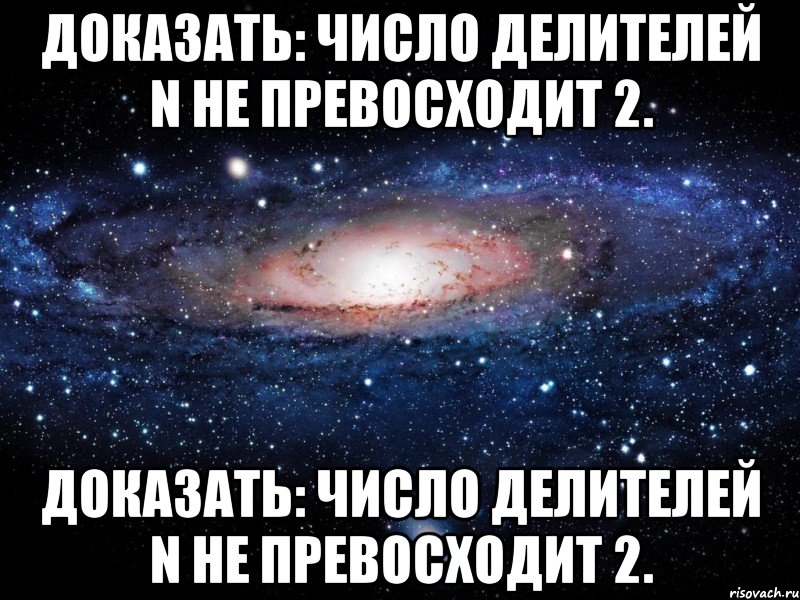 Доказать: число делителей n не превосходит 2. Доказать: число делителей n не превосходит 2., Мем Вселенная