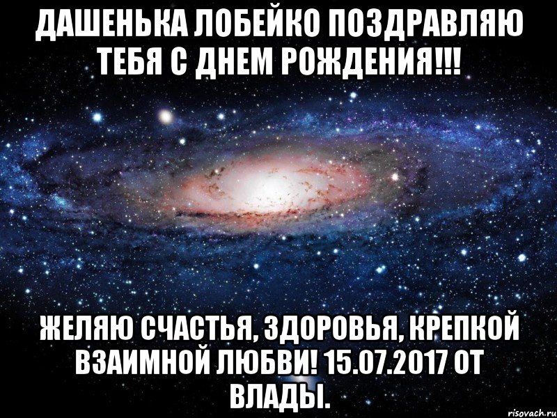 Дашенька Лобейко поздравляю тебя с Днем Рождения!!! Желяю счастья, здоровья, крепкой взаимной любви! 15.07.2017 от Влады., Мем Вселенная