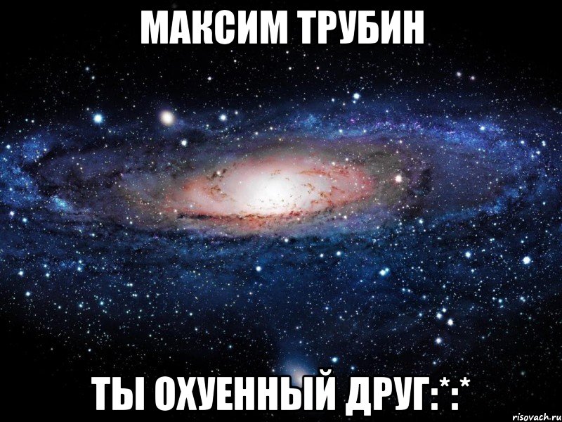 Максим Трубин Ты охуенный друг:*:*, Мем Вселенная