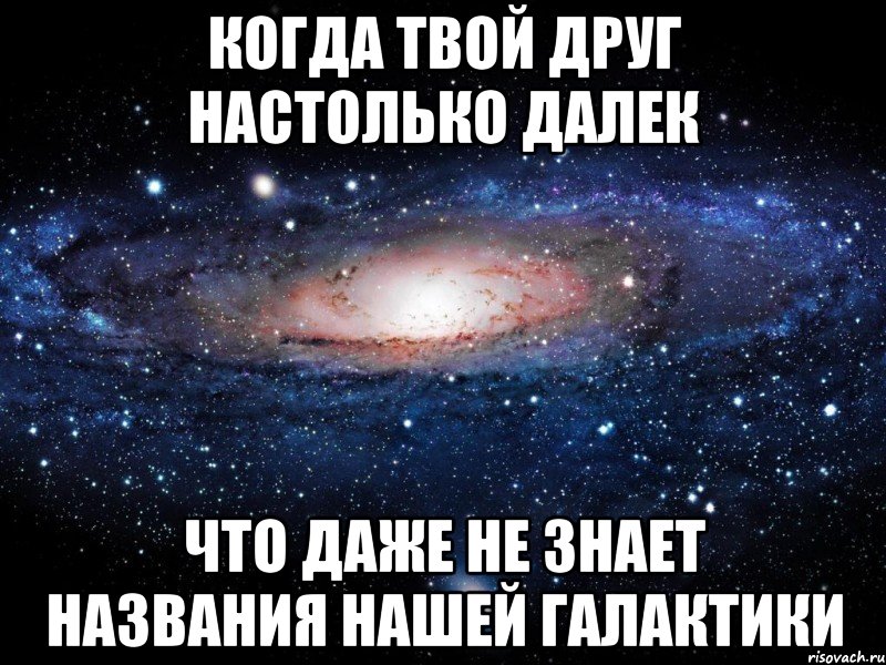 когда твой друг настолько далек что даже не знает названия нашей галактики, Мем Вселенная