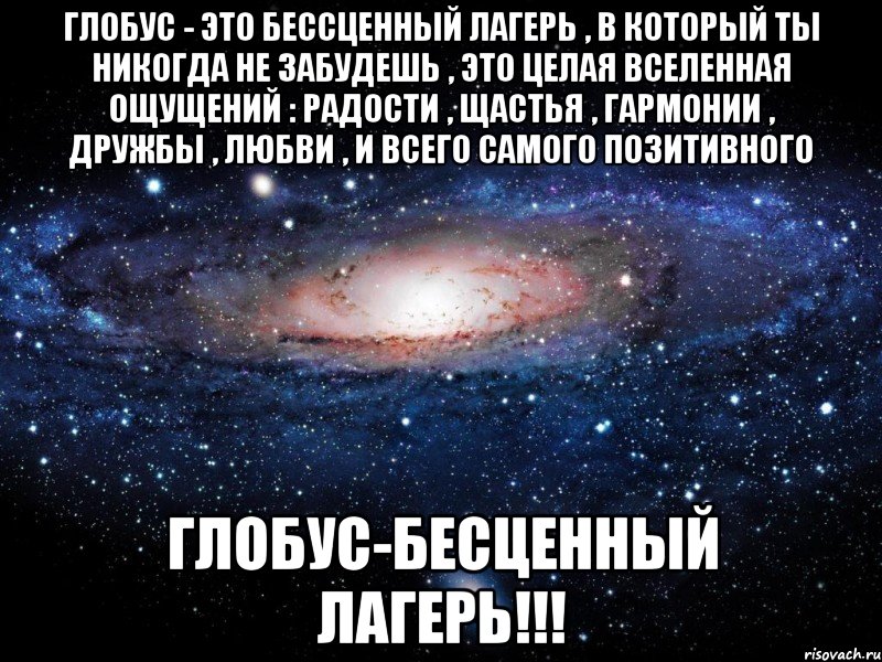 Глобус - это бессценный лагерь , в который ты никогда не забудешь , это целая вселенная ощущений : радости , щастья , гармонии , дружбы , любви , и всего самого позитивного Глобус-бесценный лагерь!!!, Мем Вселенная