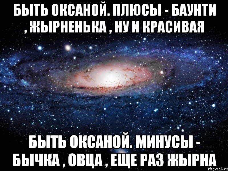 Быть Оксаной. Плюсы - баунти , жырненька , ну и красивая Быть Оксаной. Минусы - бычка , овца , еще раз жырна, Мем Вселенная