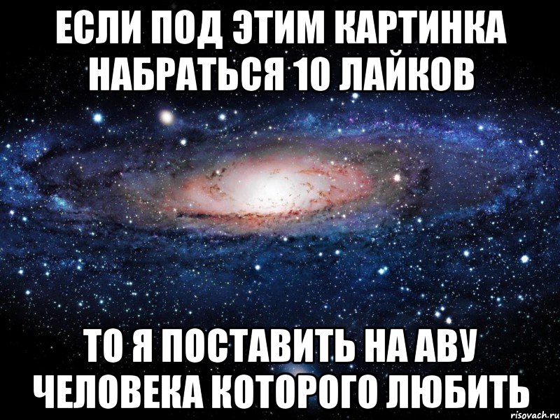 Если под этим картинка набраться 10 лайков То я поставить на аву человека которого любить, Мем Вселенная