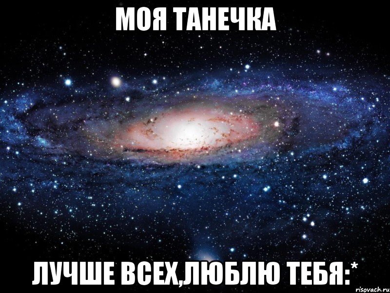 Моя Танечка лучше всех,люблю тебя:*, Мем Вселенная