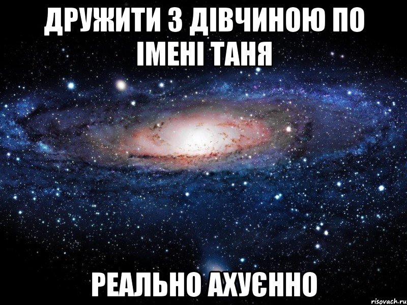 ДРУЖИТИ З ДІВЧИНОЮ ПО ІМЕНІ ТАНЯ РЕАЛЬНО АХУЄННО, Мем Вселенная