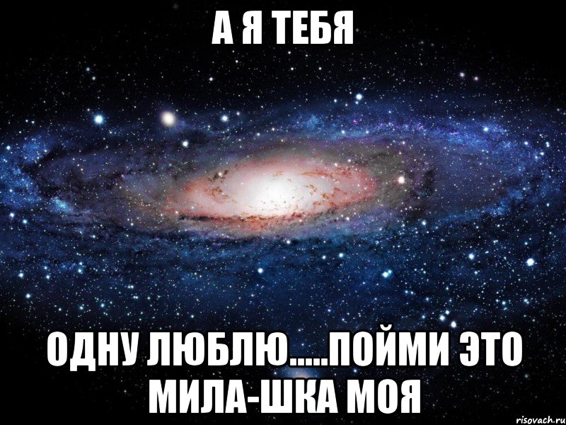 А Я Тебя Одну Люблю.....Пойми Это Мила-шка моя, Мем Вселенная