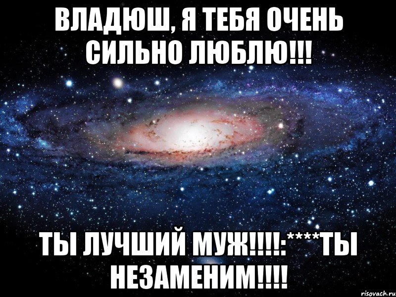 Владюш, я тебя очень сильно люблю!!! ТЫ лучший Муж!!!!:****ТЫ незаменим!!!!, Мем Вселенная