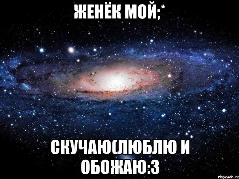 Женёк мой;* Скучаю(Люблю и обожаю:3, Мем Вселенная