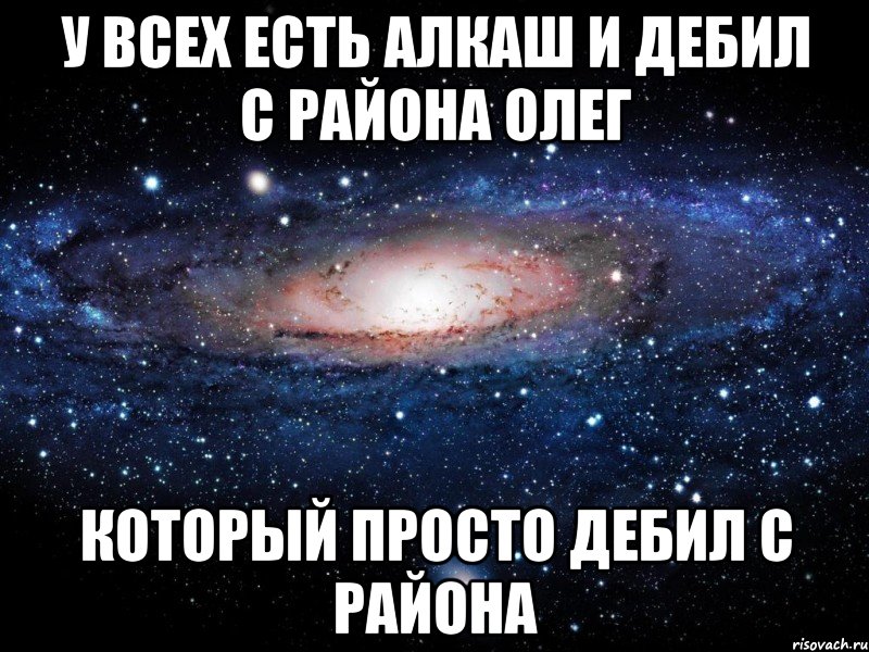 у всех есть алкаш и дебил с района Олег который просто дебил с района, Мем Вселенная