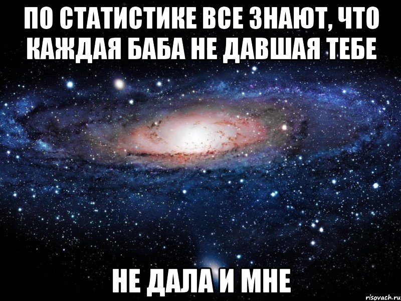 по статистике все знают, что каждая баба не давшая тебе не дала и мне, Мем Вселенная